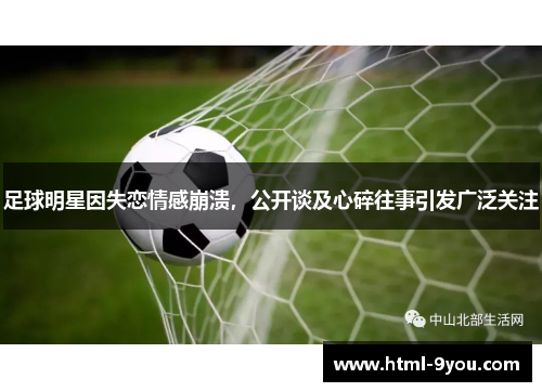 足球明星因失恋情感崩溃，公开谈及心碎往事引发广泛关注
