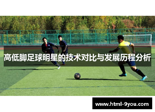 高低脚足球明星的技术对比与发展历程分析