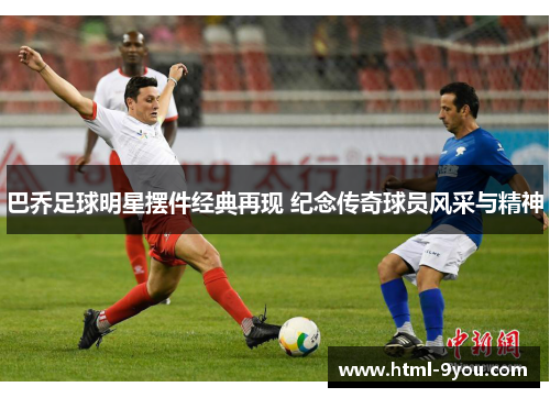 巴乔足球明星摆件经典再现 纪念传奇球员风采与精神