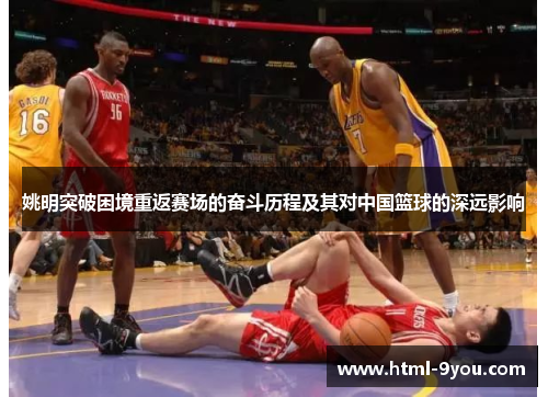 姚明突破困境重返赛场的奋斗历程及其对中国篮球的深远影响