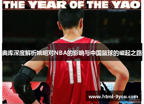 奥库深度解析姚明对NBA的影响与中国篮球的崛起之路