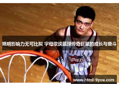 姚明影响力无可比拟 字母歌谈篮球传奇巨星的成长与奋斗