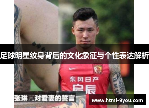 足球明星纹身背后的文化象征与个性表达解析