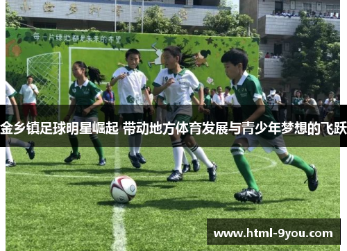 金乡镇足球明星崛起 带动地方体育发展与青少年梦想的飞跃