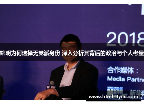 姚明为何选择无党派身份 深入分析其背后的政治与个人考量