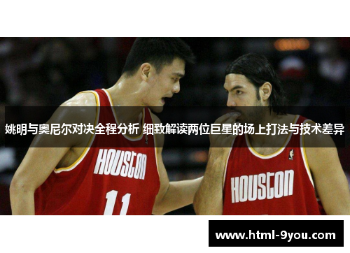 姚明与奥尼尔对决全程分析 细致解读两位巨星的场上打法与技术差异