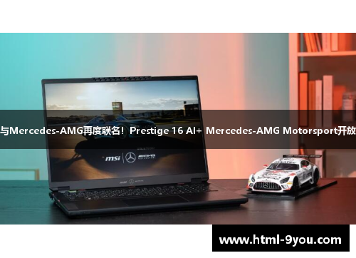 MSI与Mercedes-AMG再度联名！Prestige 16 AI+ Mercedes-AMG Motorsport开放预购