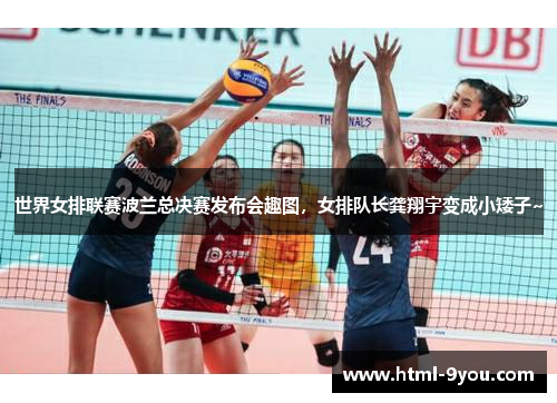 世界女排联赛波兰总决赛发布会趣图，女排队长龚翔宇变成小矮子~